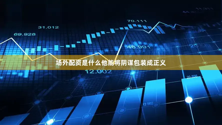 场外配资是什么他能将阴谋包装成正义