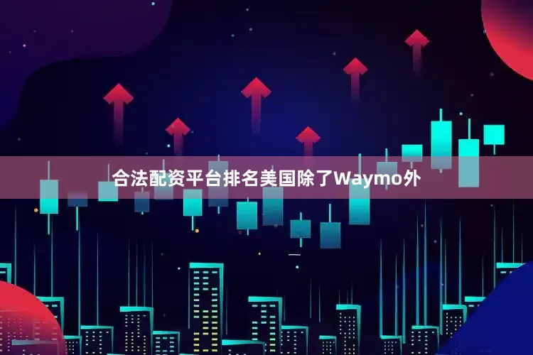合法配资平台排名美国除了Waymo外