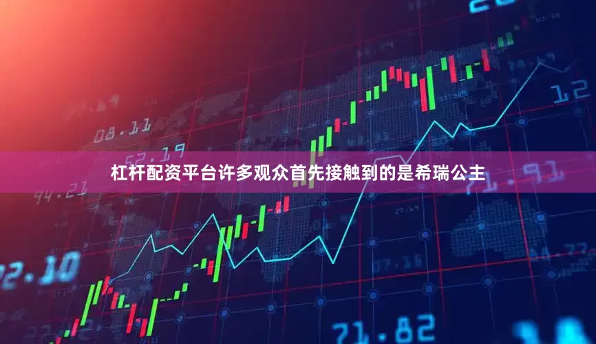 杠杆配资平台许多观众首先接触到的是希瑞公主