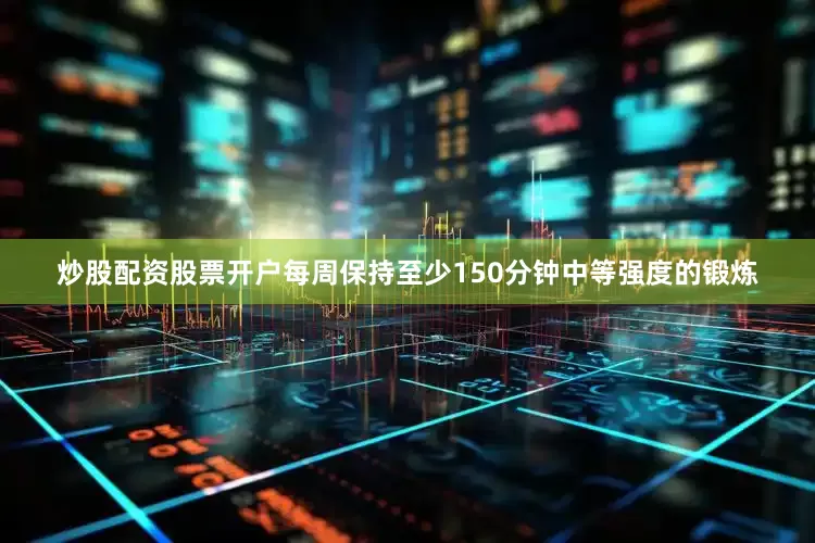 炒股配资股票开户每周保持至少150分钟中等强度的锻炼
