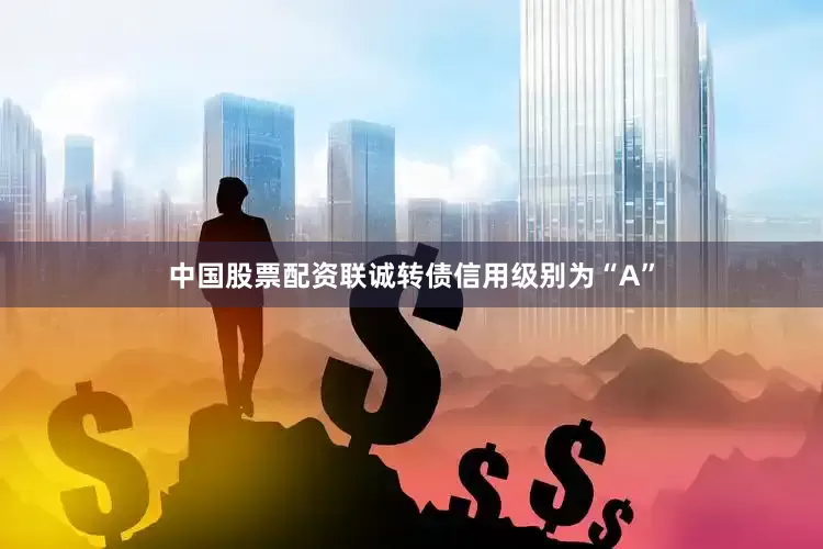 中国股票配资联诚转债信用级别为“A”