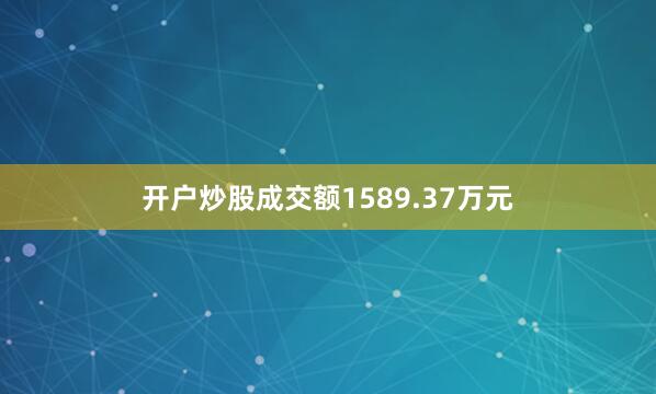 开户炒股成交额1589.37万元