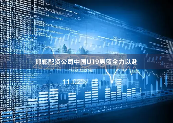 邯郸配资公司中国U19男篮全力以赴