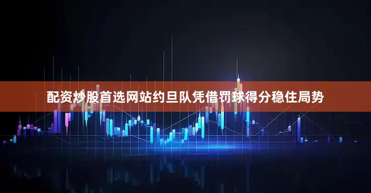 配资炒股首选网站约旦队凭借罚球得分稳住局势