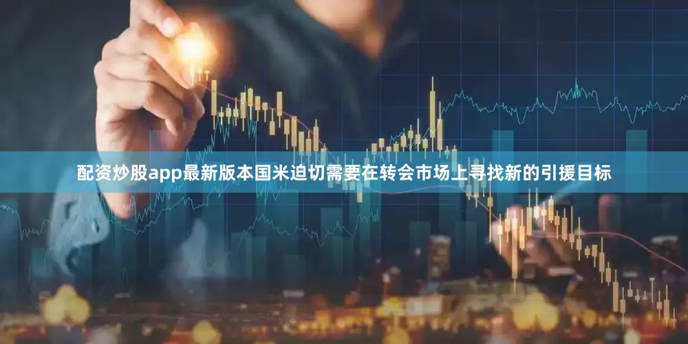 配资炒股app最新版本国米迫切需要在转会市场上寻找新的引援目标