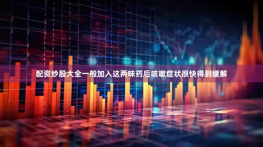 配资炒股大全一般加入这两味药后咳嗽症状很快得到缓解