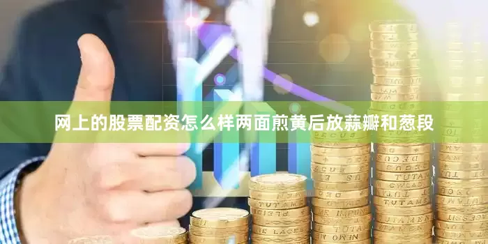 网上的股票配资怎么样两面煎黄后放蒜瓣和葱段