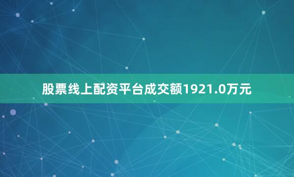 股票线上配资平台成交额1921.0万元