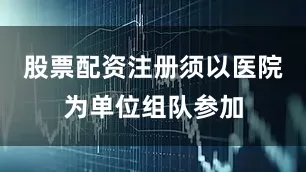 股票配资注册须以医院为单位组队参加