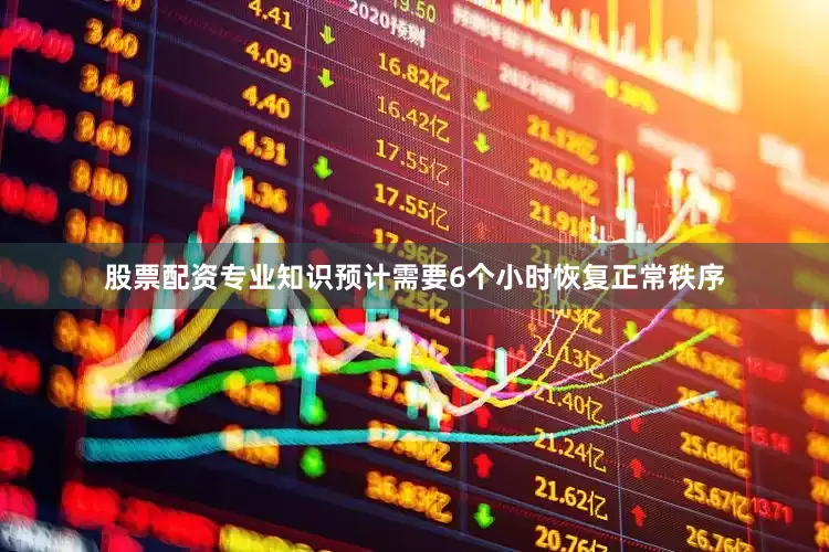 股票配资专业知识预计需要6个小时恢复正常秩序
