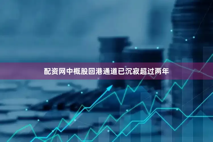 配资网中概股回港通道已沉寂超过两年