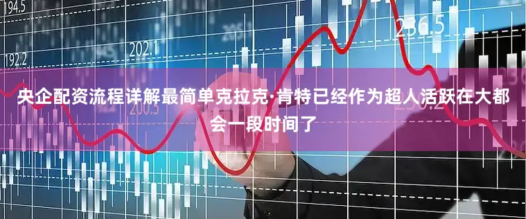 央企配资流程详解最简单克拉克·肯特已经作为超人活跃在大都会一段时间了