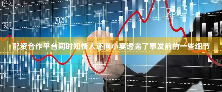 配资合作平台同时知情人还向小宴透露了事发前的一些细节