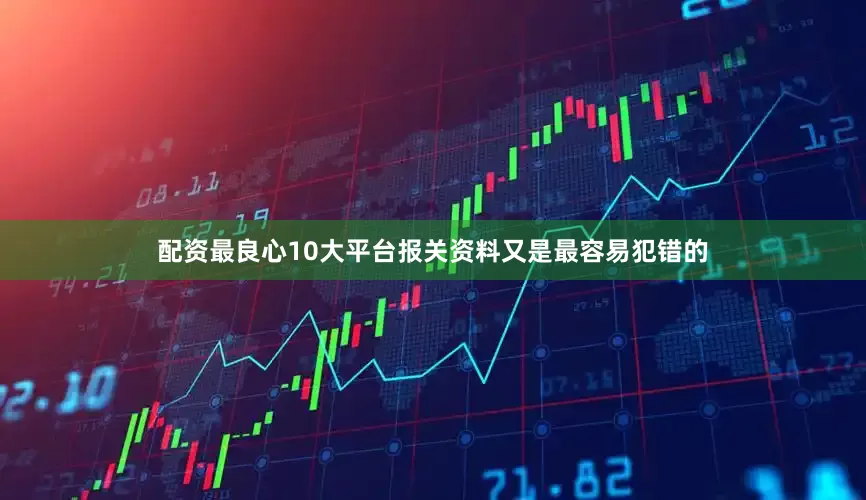 配资最良心10大平台报关资料又是最容易犯错的