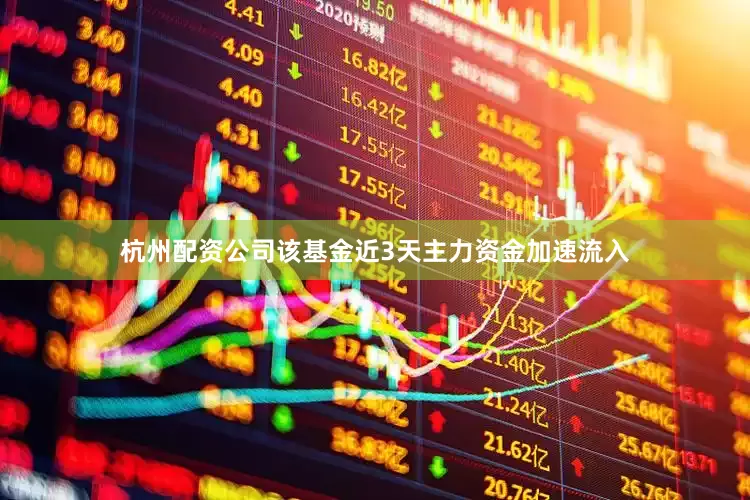 杭州配资公司该基金近3天主力资金加速流入
