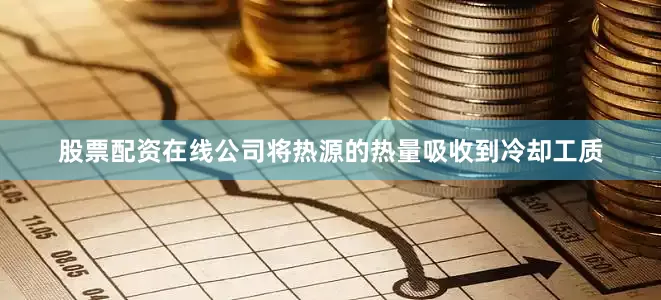股票配资在线公司将热源的热量吸收到冷却工质