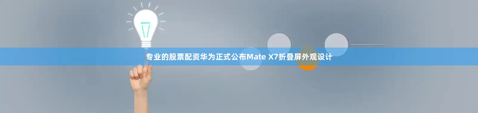 专业的股票配资华为正式公布Mate X7折叠屏外观设计