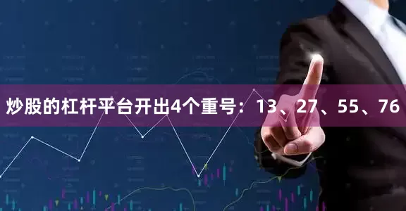 炒股的杠杆平台开出4个重号：13、27、55、76