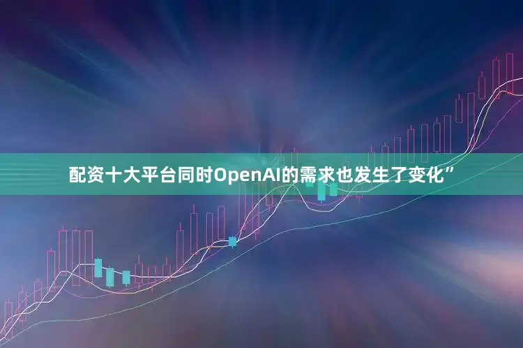 配资十大平台同时OpenAI的需求也发生了变化”