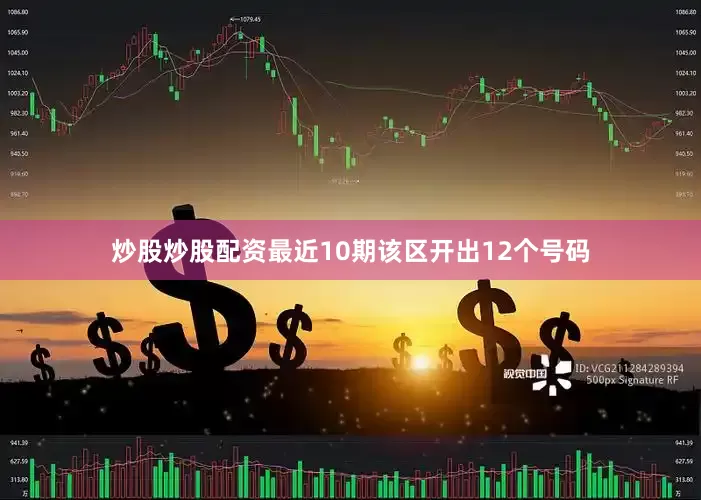 炒股炒股配资最近10期该区开出12个号码