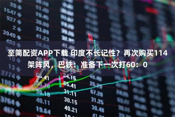 至简配资APP下载 印度不长记性?再次购买114架阵风,巴铁:准备下一次打60:0