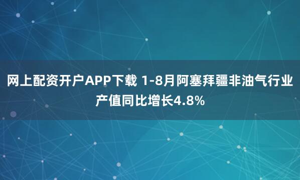 网上配资开户APP下载 1-8月阿塞拜疆非油气行业产值同比增长4.8%