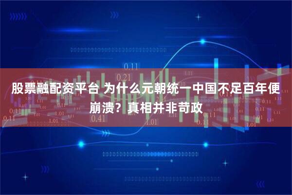 股票融配资平台 为什么元朝统一中国不足百年便崩溃？真相并非苛政