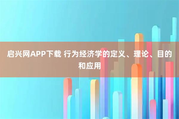 启兴网APP下载 行为经济学的定义、理论、目的和应用
