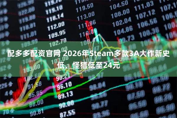 配多多配资官网 2026年Steam多款3A大作新史低，怪猎低至24元
