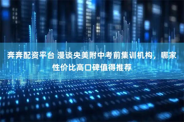 奔奔配资平台 漫谈央美附中考前集训机构，哪家性价比高口碑值得推荐