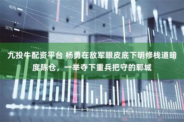 九投牛配资平台 杨勇在敌军眼皮底下明修栈道暗度陈仓，一举夺下重兵把守的郓城