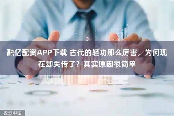 融亿配资APP下载 古代的轻功那么厉害，为何现在却失传了？其实原因很简单