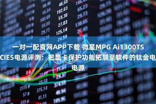 一对一配资网APP下载 微星MPG Ai1300TS PCIE5电源评测：把显卡保护功能拓展至软件的钛金电源