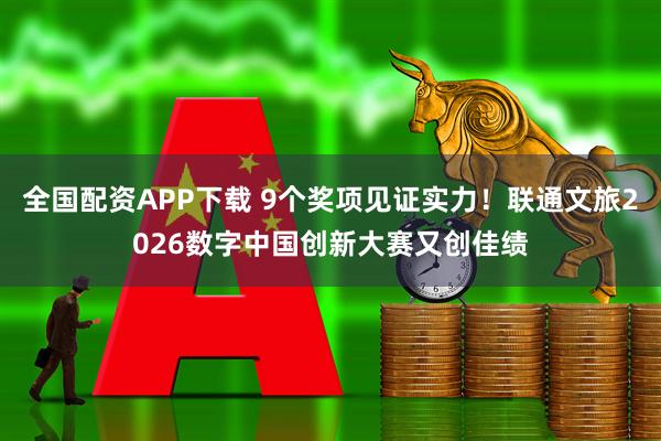 全国配资APP下载 9个奖项见证实力!联通文旅2026数字中国创新大赛又创佳绩